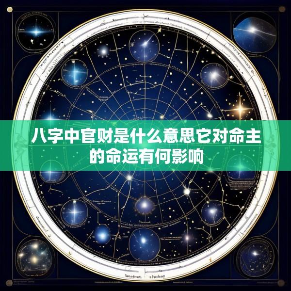 八字中官财是什么意思它对命主的命运有何影响