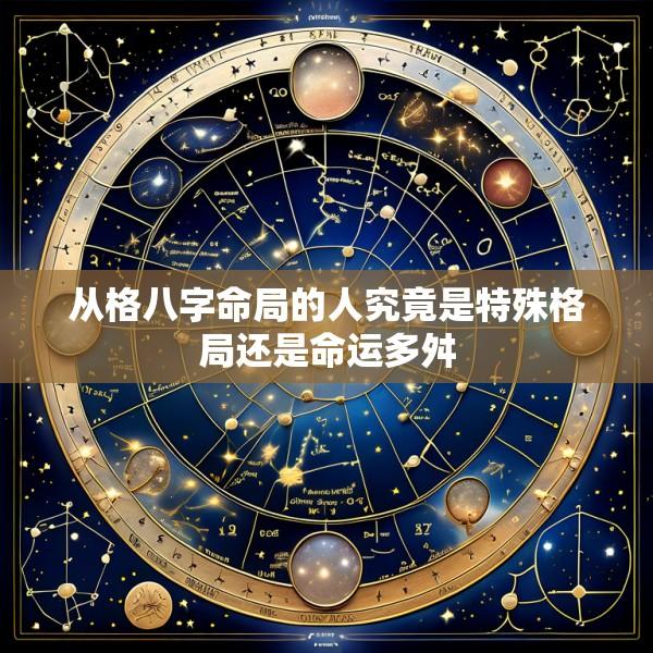 从格八字命局的人究竟是特殊格局还是命运多舛