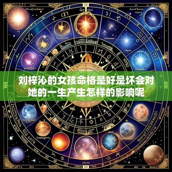 刘梓沁的女孩命格是好是坏会对她的一生产生怎样的影响呢