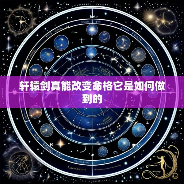 轩辕剑真能改变命格它是如何做到的