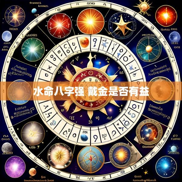 水命八字强 戴金是否有益