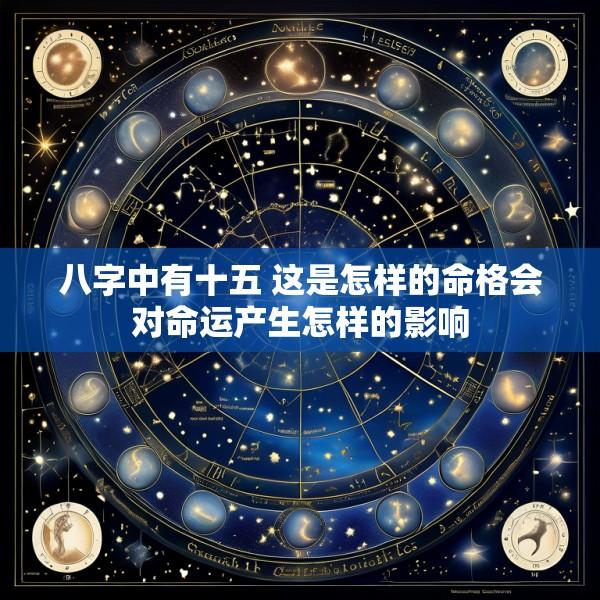 八字中有十五 这是怎样的命格会对命运产生怎样的影响