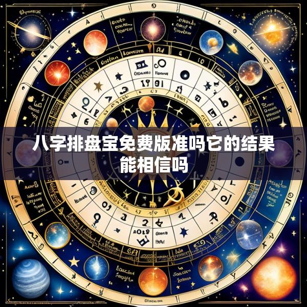 八字排盘宝免费版准吗它的结果能相信吗