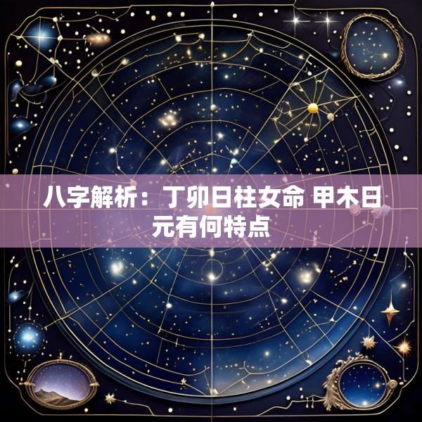 八字解析：丁卯日柱女命 甲木日元有何特点