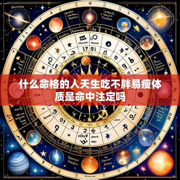 什么命格的人天生吃不胖易瘦体质是命中注定吗