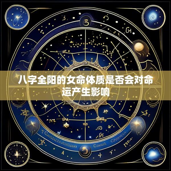 八字全阳的女命体质是否会对命运产生影响