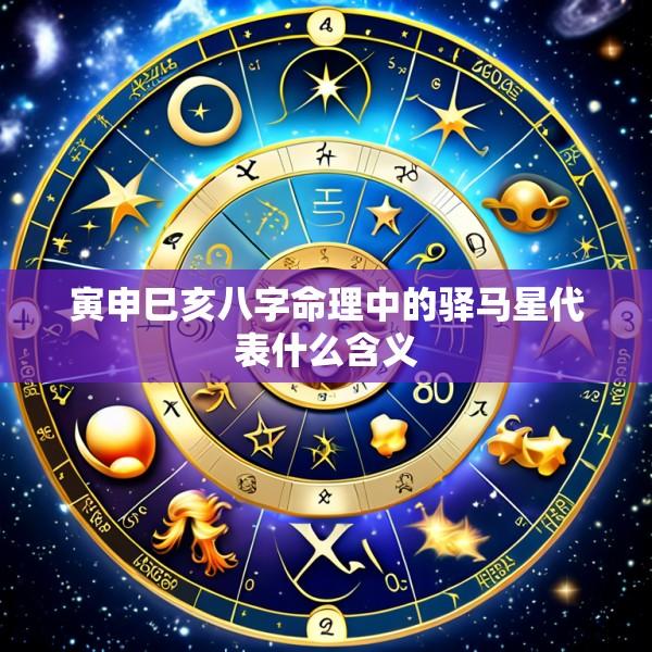 寅申巳亥八字命理中的驿马星代表什么含义