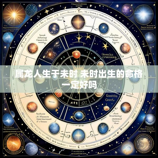 属龙人生于未时 未时出生的命格一定好吗