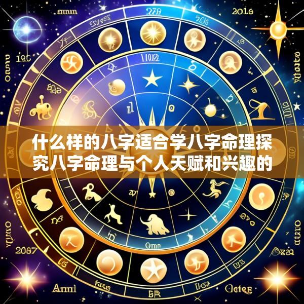 什么样的八字适合学八字命理探究八字命理与个人天赋和兴趣的关联