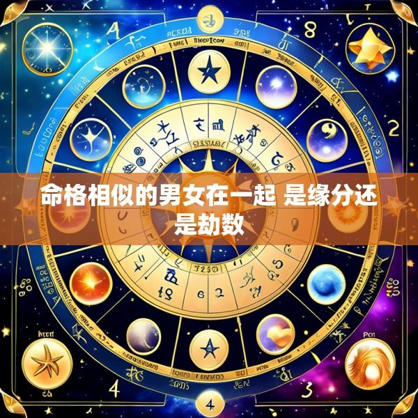 命格相似的男女在一起 是缘分还是劫数