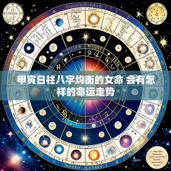 甲寅日柱八字均衡的女命 会有怎样的命运走势