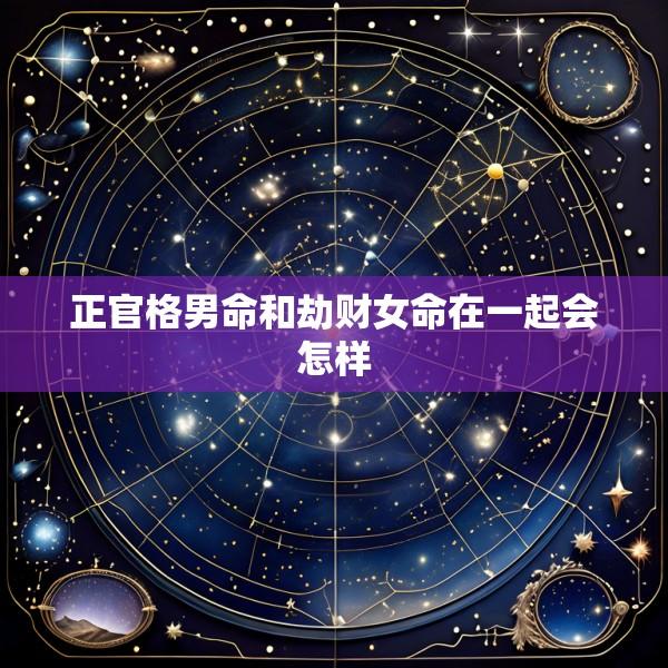 正官格男命和劫财女命在一起会怎样