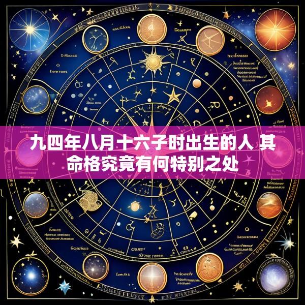 九四年八月十六子时出生的人 其命格究竟有何特别之处