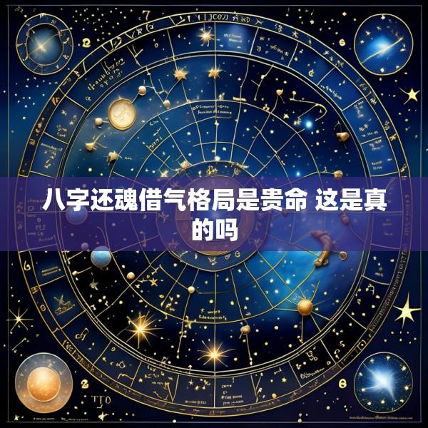八字还魂借气格局是贵命 这是真的吗