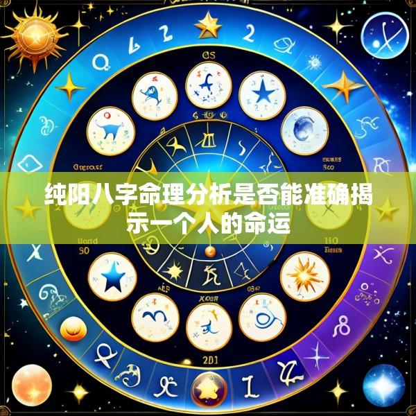 纯阳八字命理分析是否能准确揭示一个人的命运