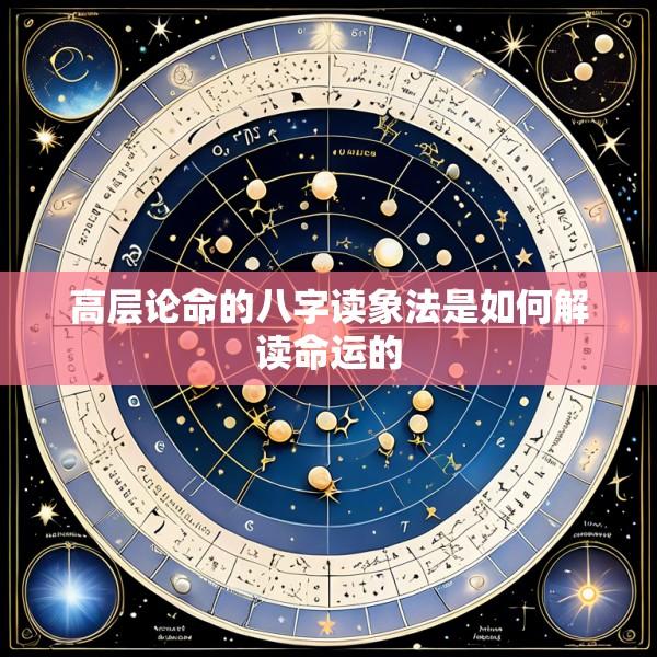 高层论命的八字读象法是如何解读命运的