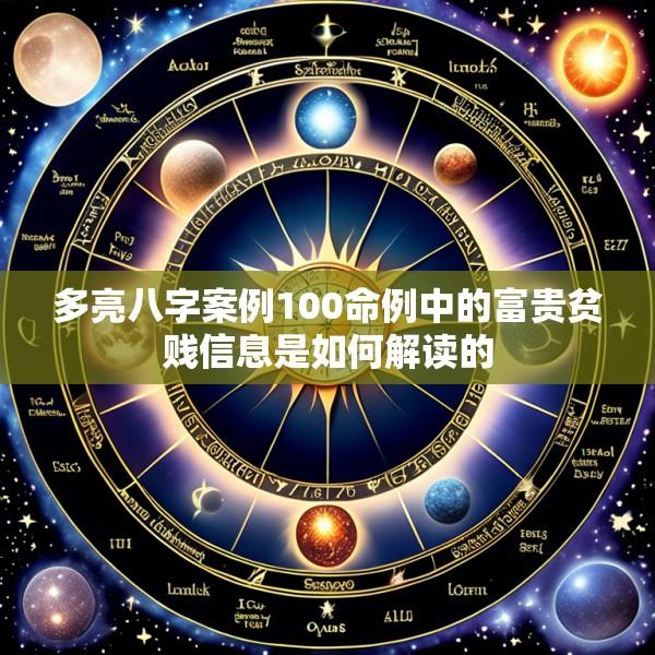 多亮八字案例100命例中的富贵贫贱信息是如何解读的