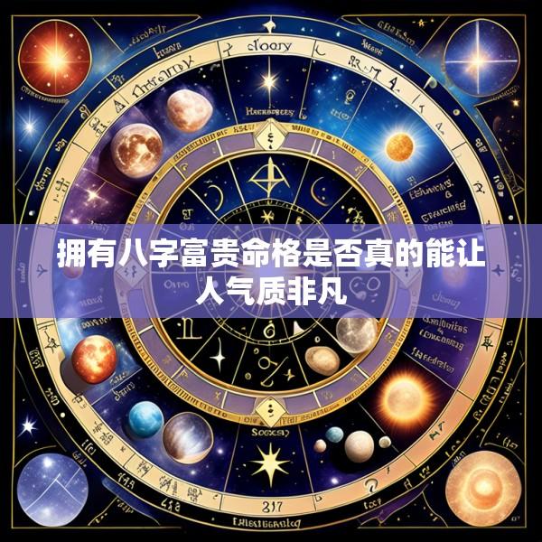 拥有八字富贵命格是否真的能让人气质非凡