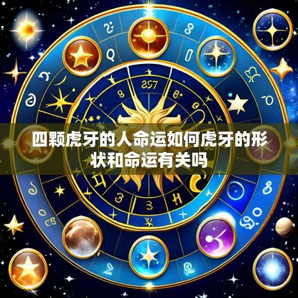 四颗虎牙的人命运如何虎牙的形状和命运有关吗