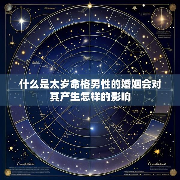 什么是太岁命格男性的婚姻会对其产生怎样的影响