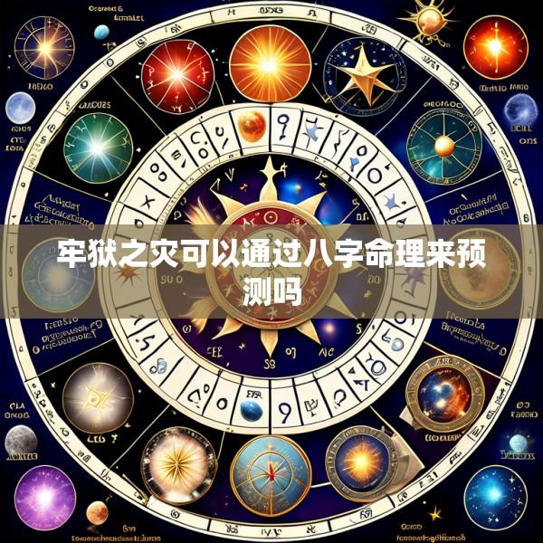 牢狱之灾可以通过八字命理来预测吗