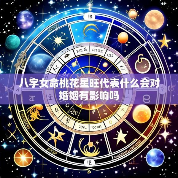 八字女命桃花星旺代表什么会对婚姻有影响吗