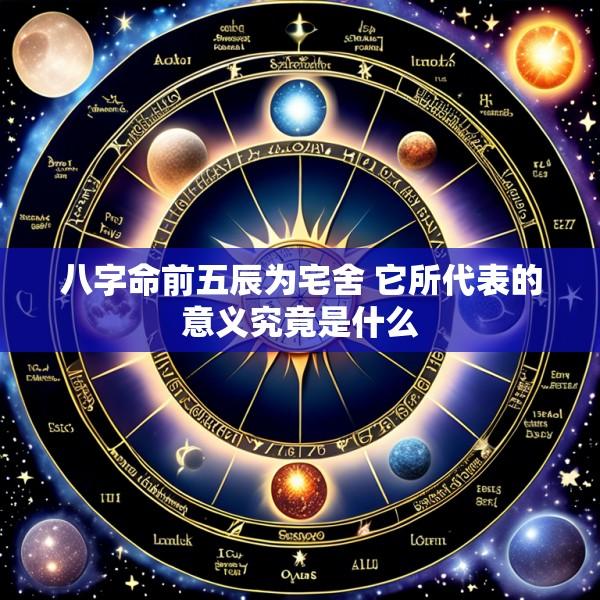 八字命前五辰为宅舍 它所代表的意义究竟是什么