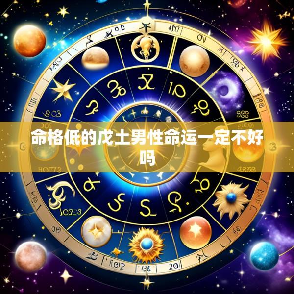 命格低的戊土男性命运一定不好吗
