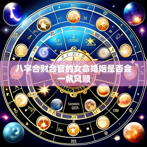 八字合财合官的女命婚姻是否会一帆风顺
