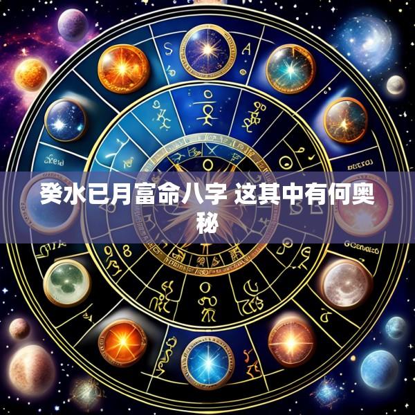 癸水已月富命八字 这其中有何奥秘