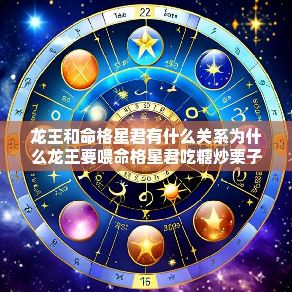 龙王和命格星君有什么关系为什么龙王要喂命格星君吃糖炒栗子