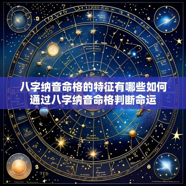 八字纳音命格的特征有哪些如何通过八字纳音命格判断命运