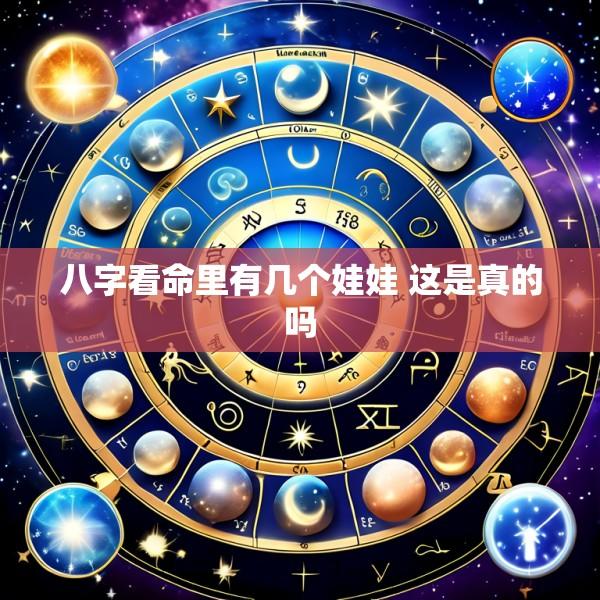 八字看命里有几个娃娃 这是真的吗
