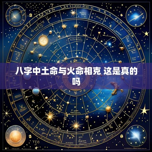 八字中土命与火命相克 这是真的吗