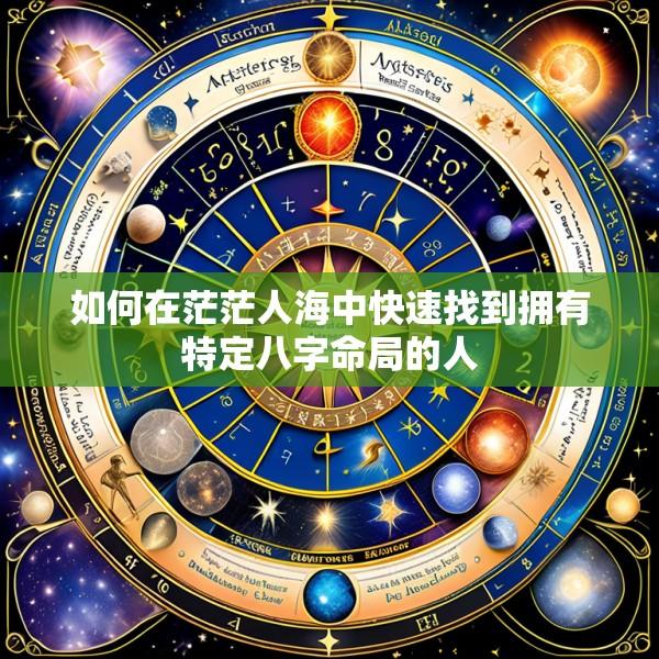如何在茫茫人海中快速找到拥有特定八字命局的人