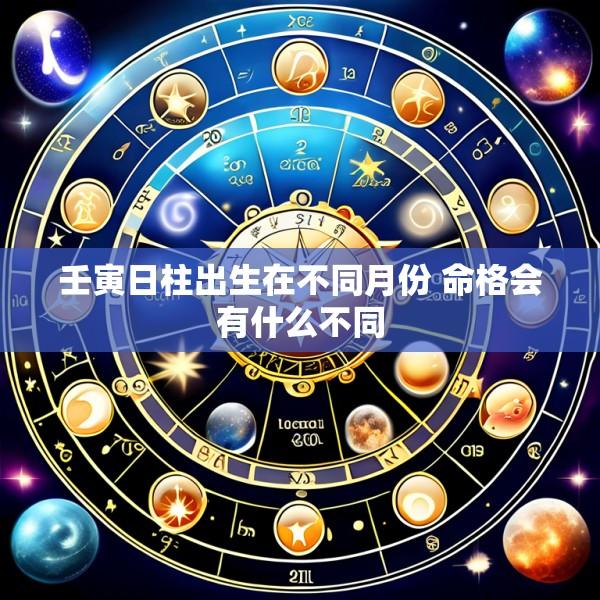 壬寅日柱出生在不同月份 命格会有什么不同
