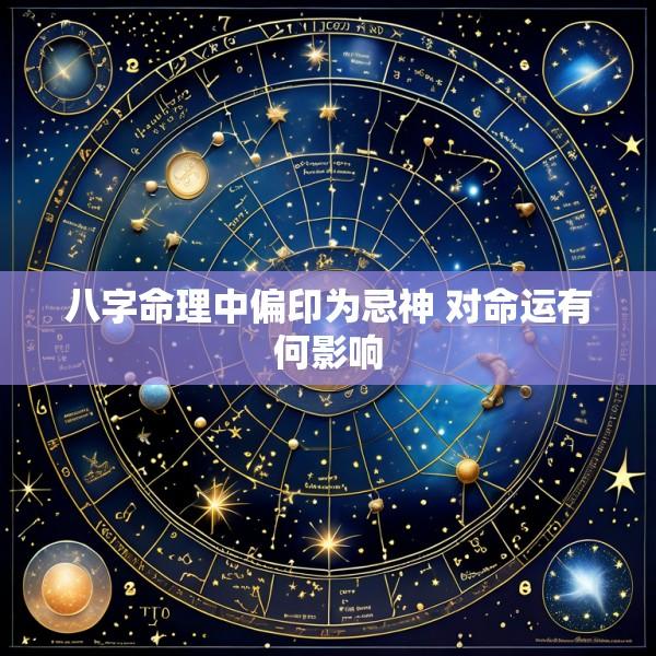 八字命理中偏印为忌神 对命运有何影响