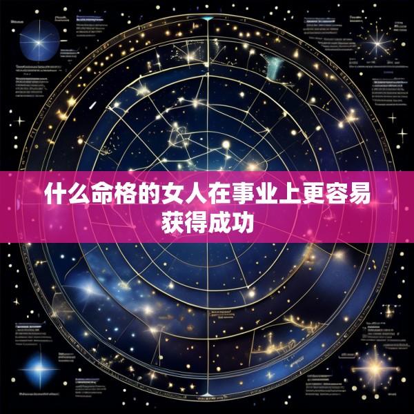 什么命格的女人在事业上更容易获得成功