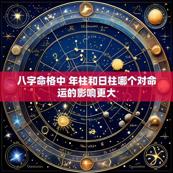 八字命格中 年柱和日柱哪个对命运的影响更大