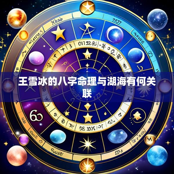王雪冰的八字命理与湖海有何关联