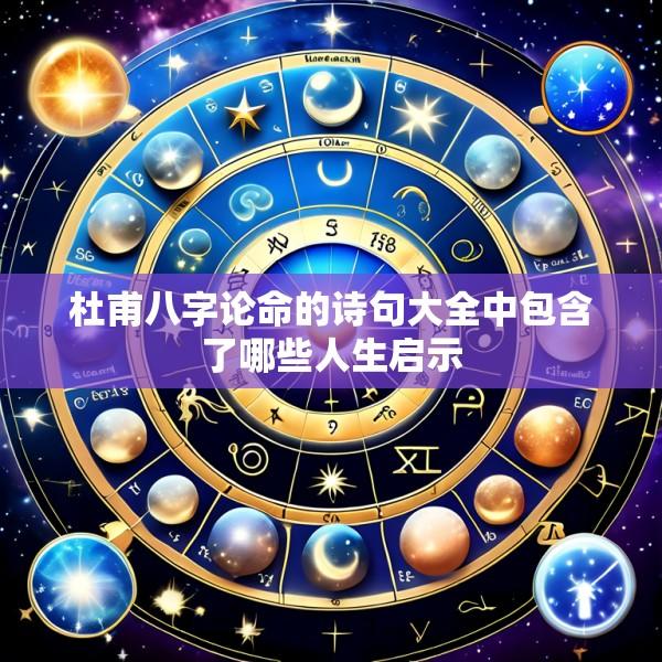 杜甫八字论命的诗句大全中包含了哪些人生启示