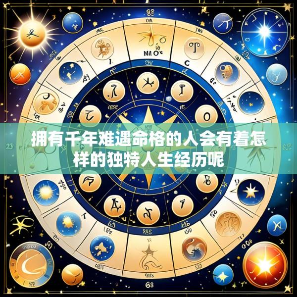 拥有千年难遇命格的人会有着怎样的独特人生经历呢