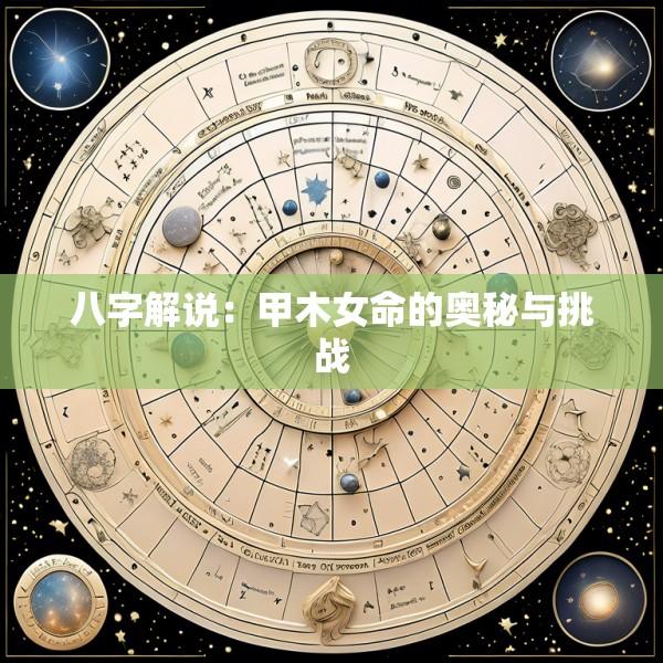 八字解说：甲木女命的奥秘与挑战