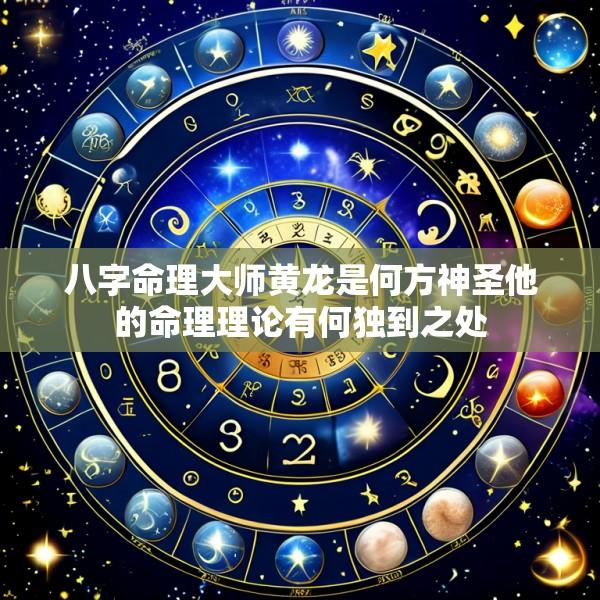 八字命理大师黄龙是何方神圣他的命理理论有何独到之处