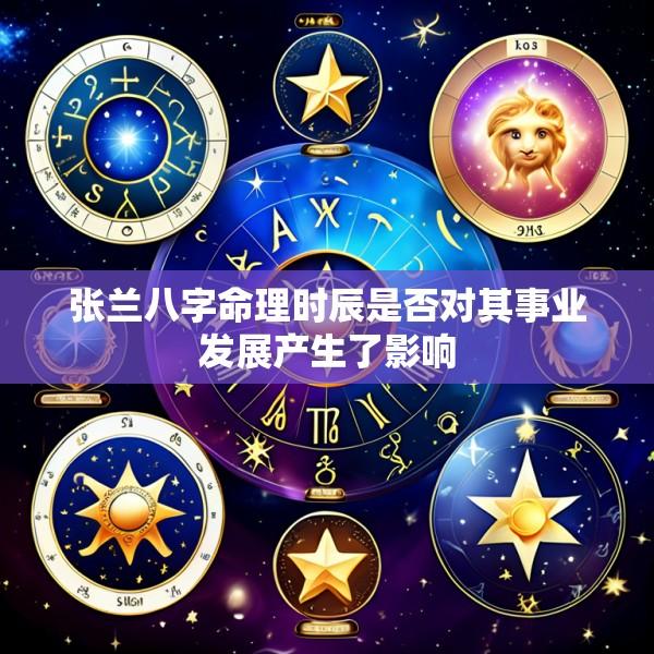 张兰八字命理时辰是否对其事业发展产生了影响
