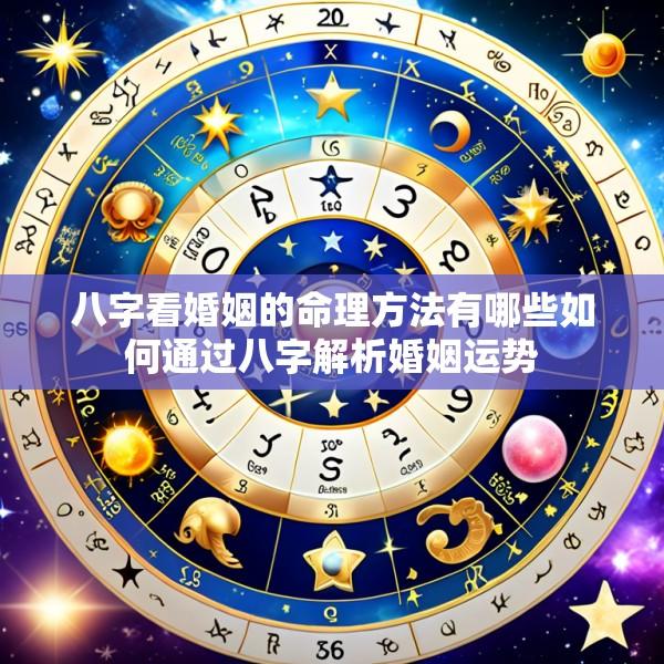 八字看婚姻的命理方法有哪些如何通过八字解析婚姻运势
