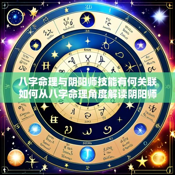 八字命理与阴阳师技能有何关联如何从八字命理角度解读阴阳师技能
