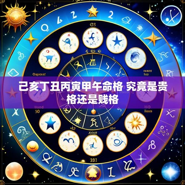 己亥丁丑丙寅甲午命格 究竟是贵格还是贱格
