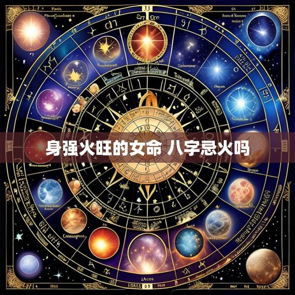 身强火旺的女命 八字忌火吗