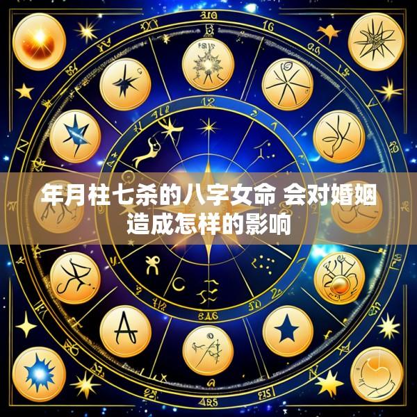 年月柱七杀的八字女命 会对婚姻造成怎样的影响
